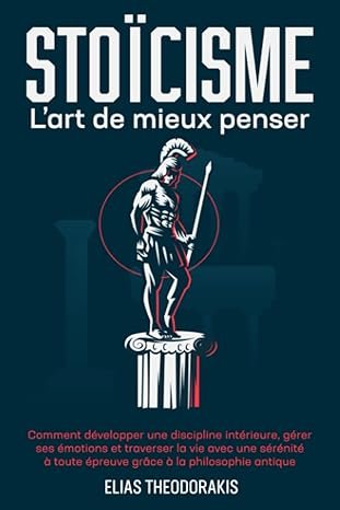 STOÏCISME – L’art de mieux penser : Développer une discipline intérieure et gérer ses émotions