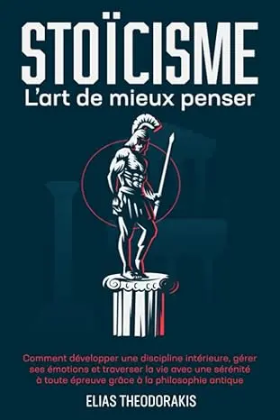 STOÏCISME – L’art de mieux penser : Développer une discipline intérieure et gérer ses émotions
