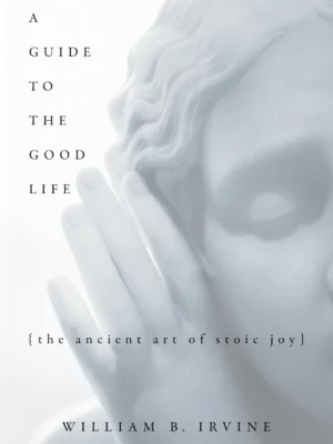 Couverture du livre A Guide to the Good Life de William B. Irvine – L’art ancien du bonheur stoïcien