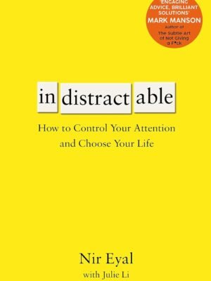 Indistractable – Nir Eyal : Maîtrisez votre Attention et Choisissez votre Vie