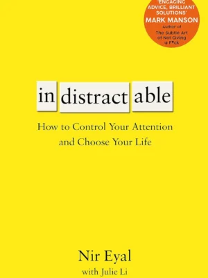 Indistractable – Nir Eyal : Maîtrisez votre Attention et Choisissez votre Vie