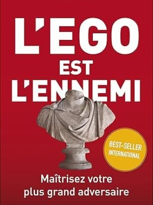L&rsquo;Ego est l&rsquo;Ennemi – Ryan Holiday : Maîtrisez votre Plus Grand Adversaire