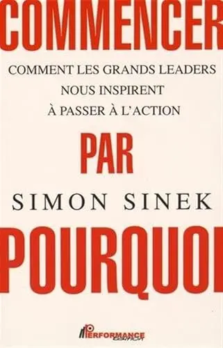 Commencer par Pourquoi – Simon Sinek : L'Art d'Inspirer et de Trouver le Sens de l'Action