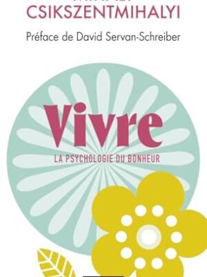 Vivre – La Psychologie du Bonheur : L&rsquo;Art du Flow selon Mihaly Csikszentmihalyi