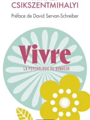 Vivre – La Psychologie du Bonheur : L&rsquo;Art du Flow selon Mihaly Csikszentmihalyi